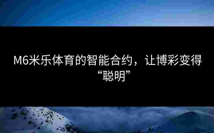 M6米乐体育的智能合约，让博彩变得“聪明”