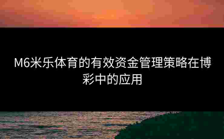 M6米乐体育的有效资金管理策略在博彩中的应用