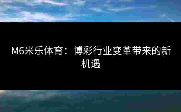 M6米乐体育：博彩行业变革带来的新机遇