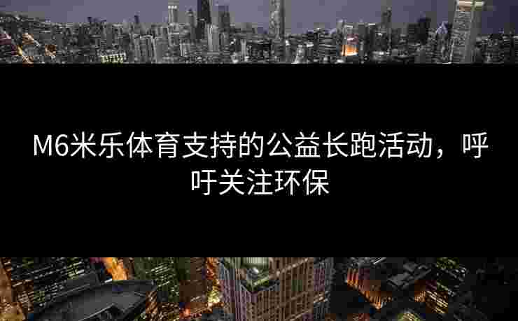 M6米乐体育支持的公益长跑活动，呼吁关注环保
