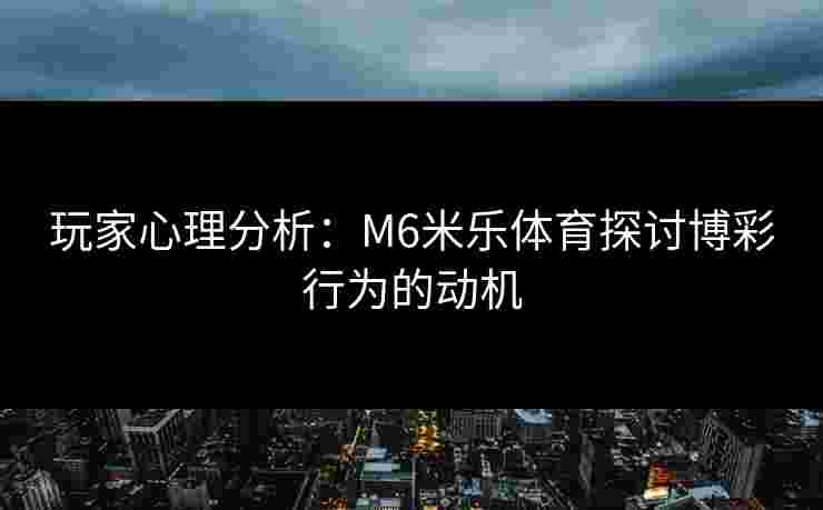 玩家心理分析：M6米乐体育探讨博彩行为的动机