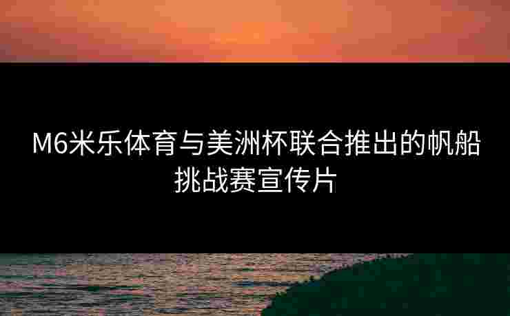 M6米乐体育与美洲杯联合推出的帆船挑战赛宣传片