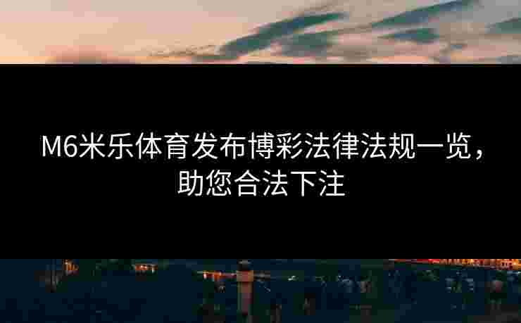 M6米乐体育发布博彩法律法规一览，助您合法下注