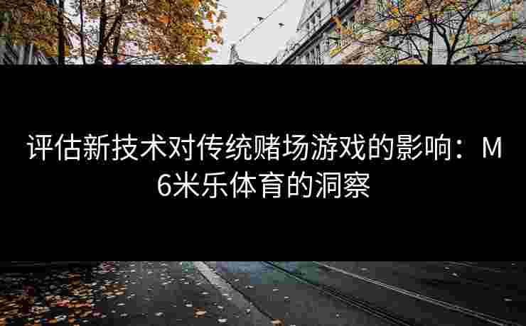 评估新技术对传统赌场游戏的影响：M6米乐体育的洞察