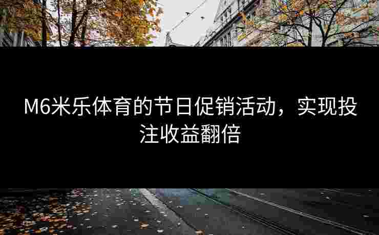 M6米乐体育的节日促销活动，实现投注收益翻倍
