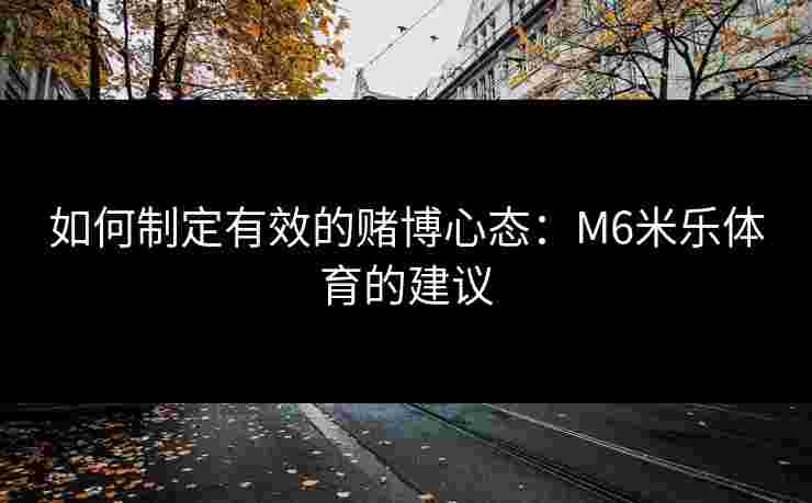 如何制定有效的赌博心态：M6米乐体育的建议