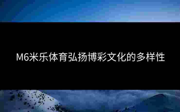 M6米乐体育弘扬博彩文化的多样性