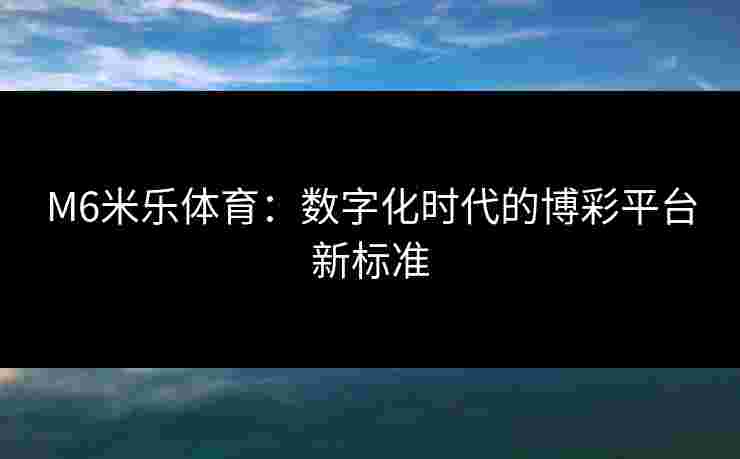 M6米乐体育：数字化时代的博彩平台新标准