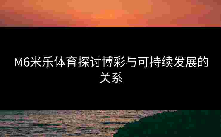 M6米乐体育探讨博彩与可持续发展的关系