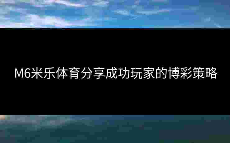 M6米乐体育分享成功玩家的博彩策略
