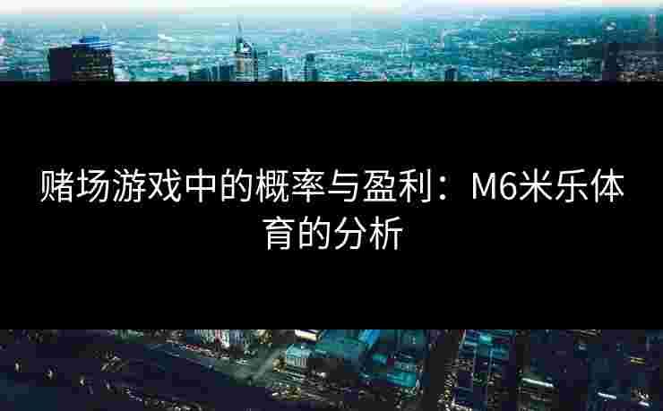 赌场游戏中的概率与盈利：M6米乐体育的分析