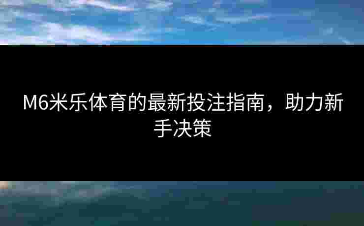 M6米乐体育的最新投注指南，助力新手决策