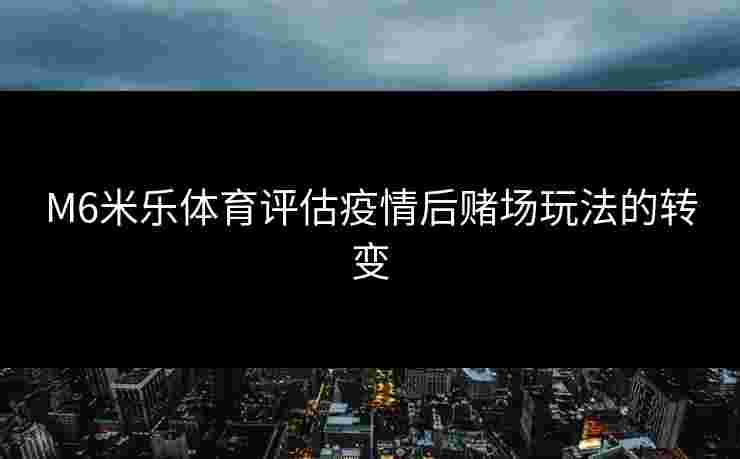 M6米乐体育评估疫情后赌场玩法的转变