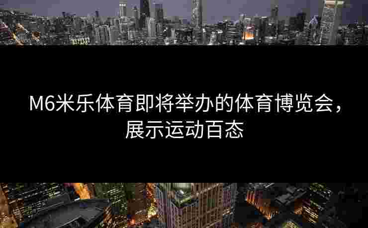 M6米乐体育即将举办的体育博览会，展示运动百态