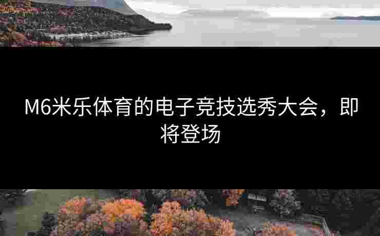 M6米乐体育的电子竞技选秀大会，即将登场