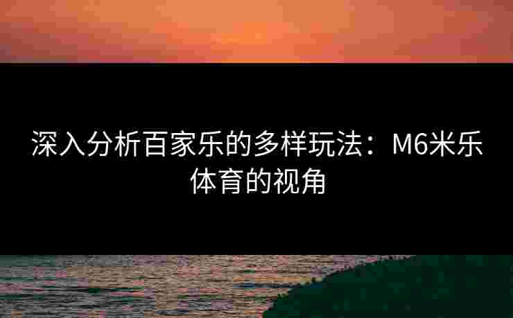 深入分析百家乐的多样玩法：M6米乐体育的视角