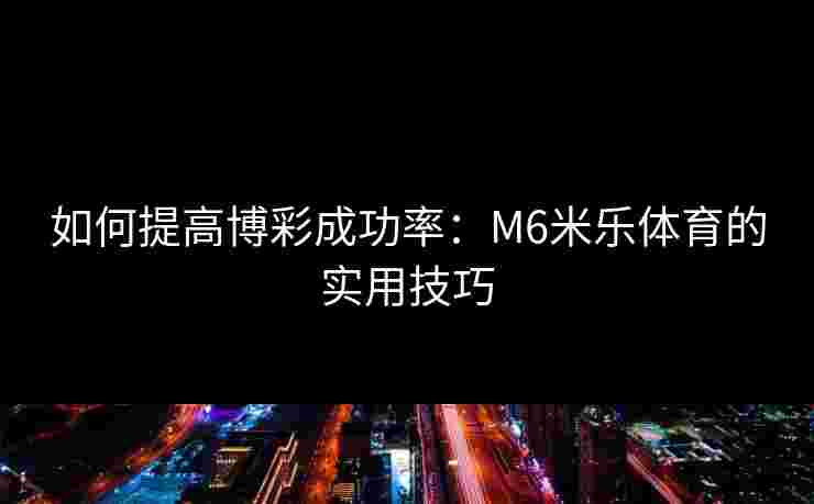 如何提高博彩成功率：M6米乐体育的实用技巧
