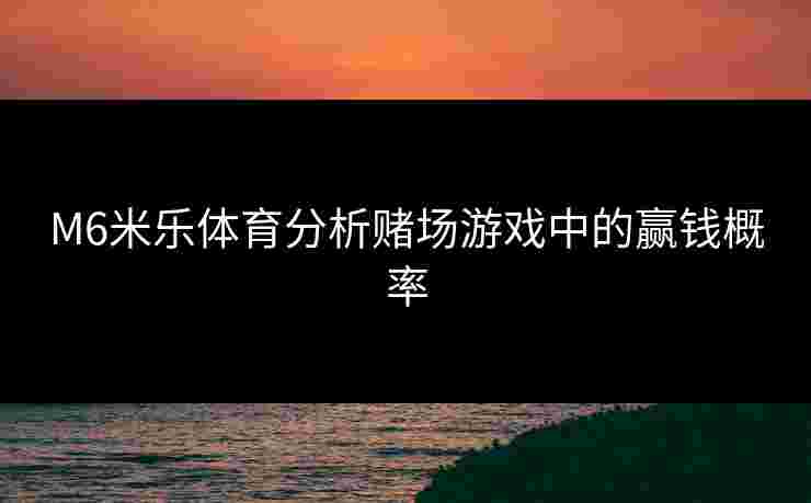 M6米乐体育分析赌场游戏中的赢钱概率