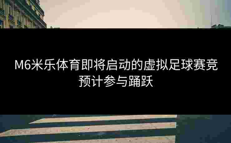 M6米乐体育即将启动的虚拟足球赛竞预计参与踊跃