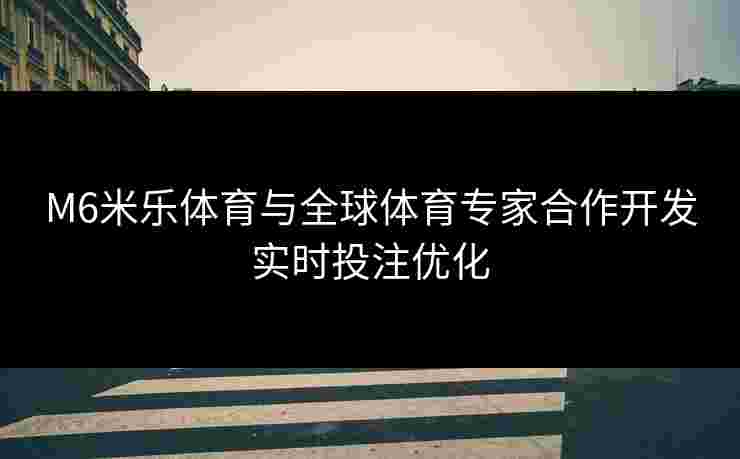 M6米乐体育与全球体育专家合作开发实时投注优化