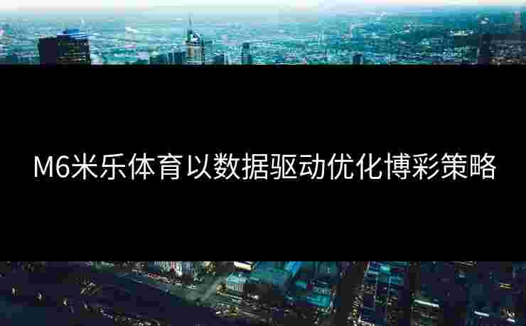 M6米乐体育以数据驱动优化博彩策略