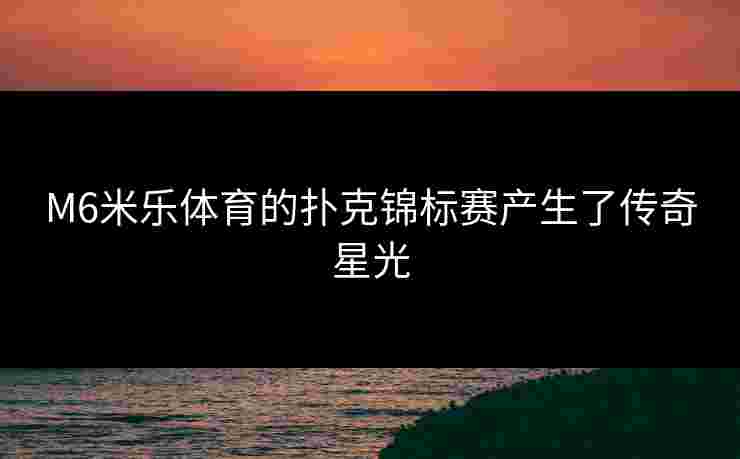 M6米乐体育的扑克锦标赛产生了传奇星光