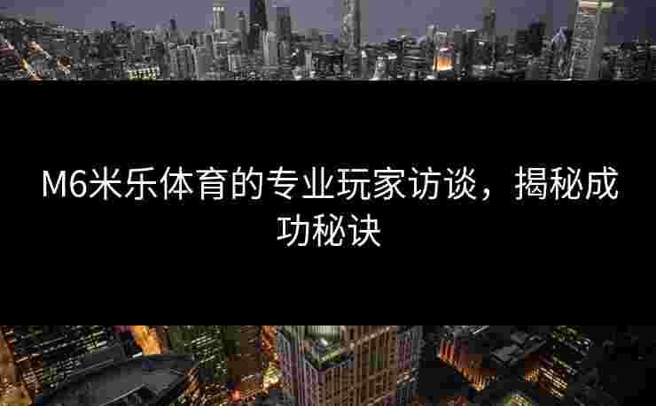 M6米乐体育的专业玩家访谈，揭秘成功秘诀