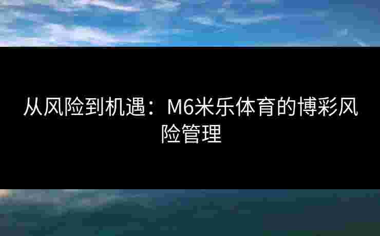 从风险到机遇：M6米乐体育的博彩风险管理