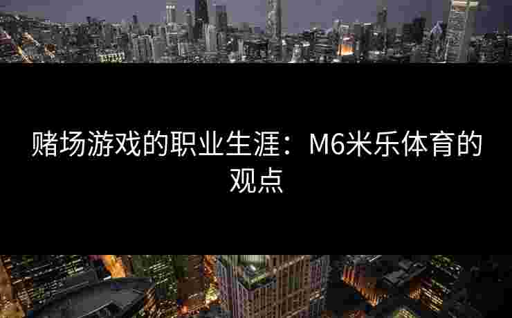 赌场游戏的职业生涯：M6米乐体育的观点