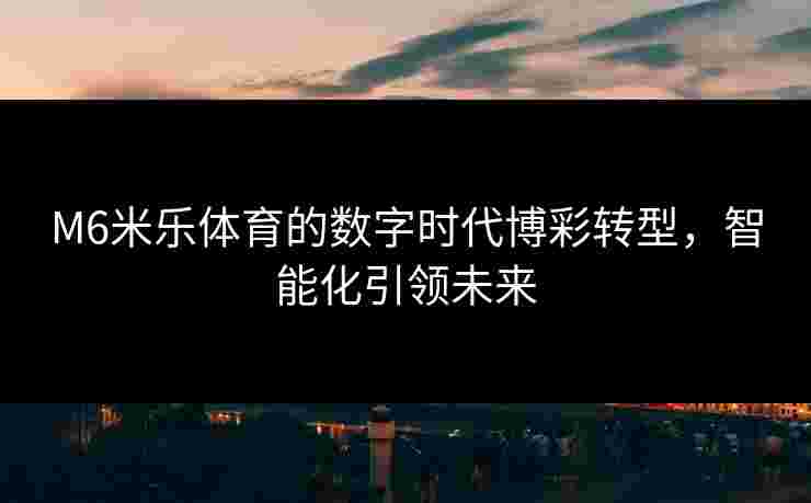 M6米乐体育的数字时代博彩转型，智能化引领未来