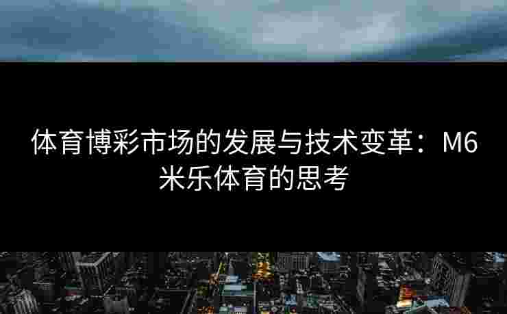 体育博彩市场的发展与技术变革：M6米乐体育的思考