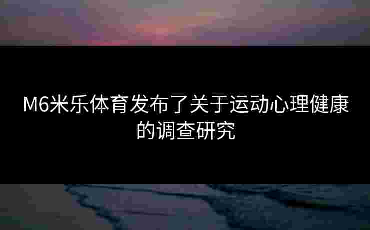 M6米乐体育发布了关于运动心理健康的调查研究 M6米乐体育发布了关于运动心理健康的调查研究