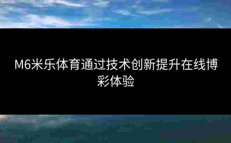 M6米乐体育通过技术创新提升在线博彩体验