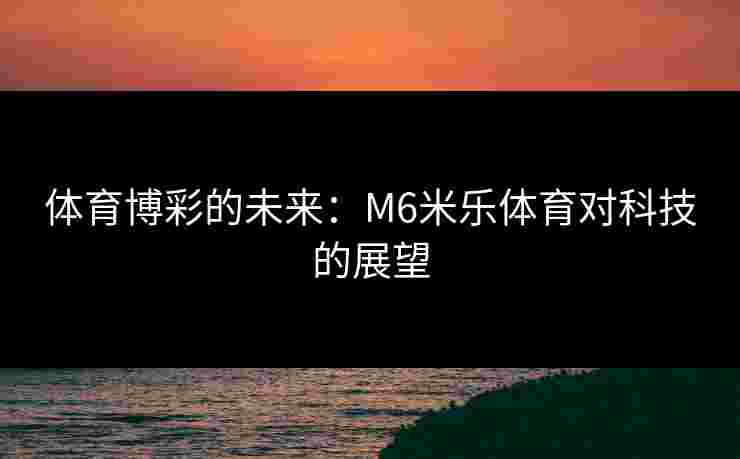 体育博彩的未来：M6米乐体育对科技的展望