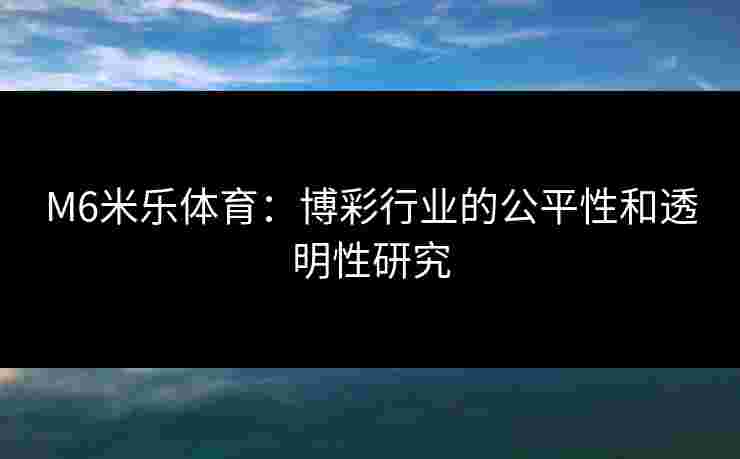 M6米乐体育：博彩行业的公平性和透明性研究