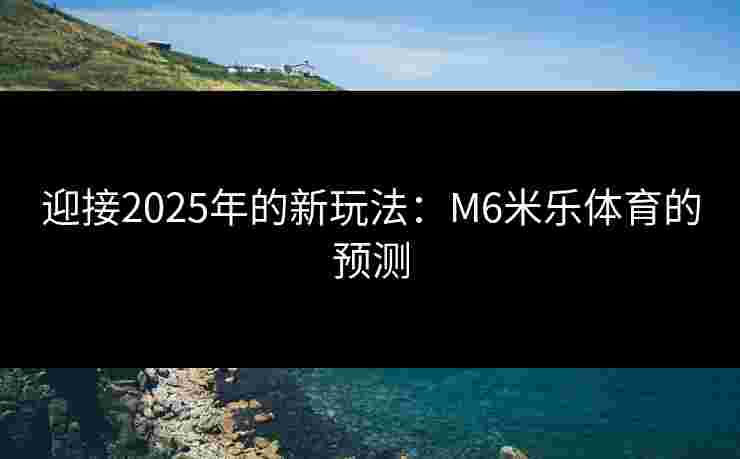 迎接2025年的新玩法：M6米乐体育的预测