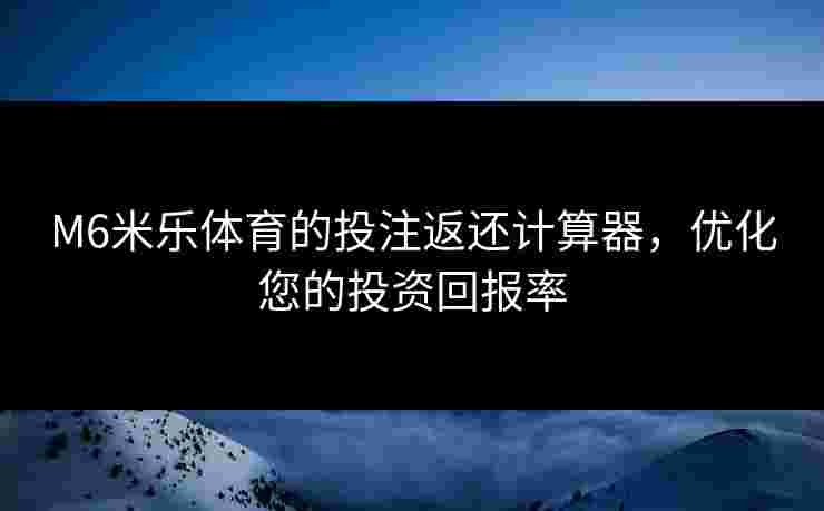 M6米乐体育的投注返还计算器，优化您的投资回报率