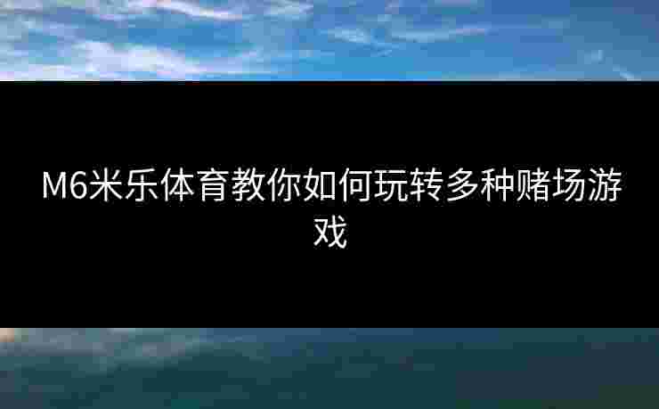 M6米乐体育教你如何玩转多种赌场游戏