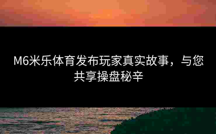 M6米乐体育发布玩家真实故事，与您共享操盘秘辛