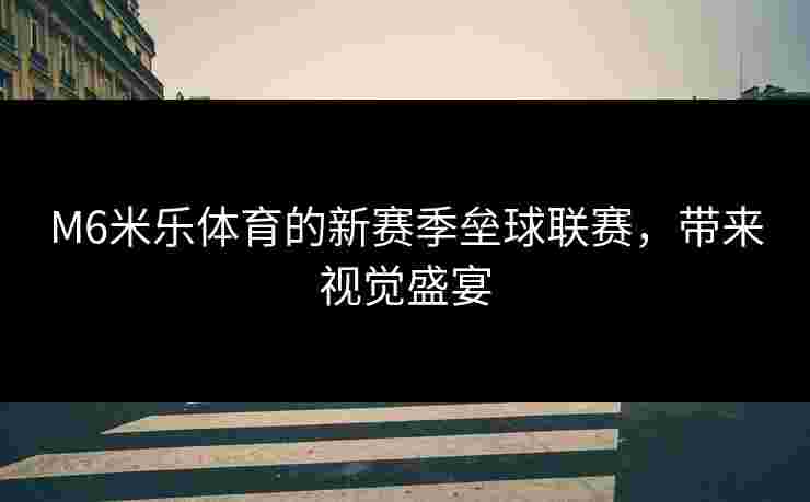 M6米乐体育的新赛季垒球联赛，带来视觉盛宴