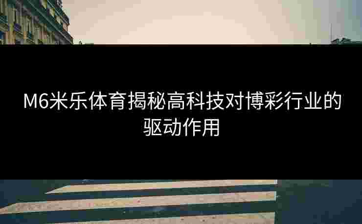 M6米乐体育揭秘高科技对博彩行业的驱动作用