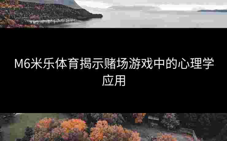 M6米乐体育揭示赌场游戏中的心理学应用