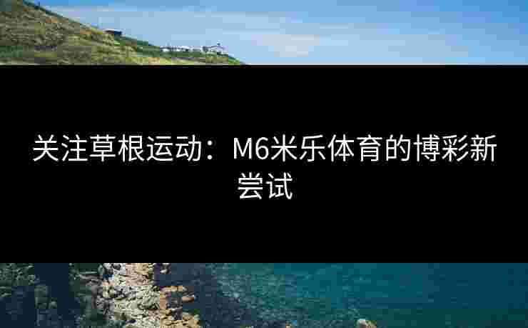 关注草根运动:M6米乐体育的博彩新尝试 关注草根运动:M6米乐体育的博彩新尝试
