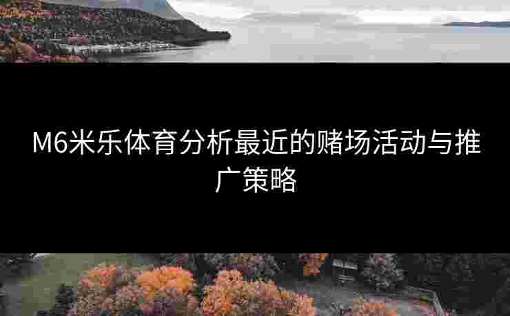 M6米乐体育分析最近的赌场活动与推广策略