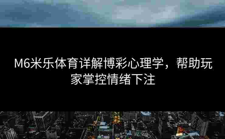 M6米乐体育详解博彩心理学，帮助玩家掌控情绪下注