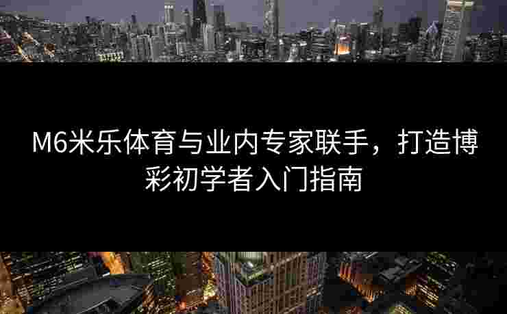 M6米乐体育与业内专家联手，打造博彩初学者入门指南