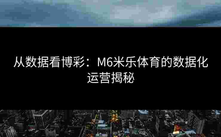 从数据看博彩：M6米乐体育的数据化运营揭秘