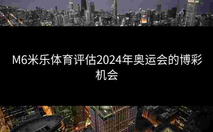 M6米乐体育评估2024年奥运会的博彩机会