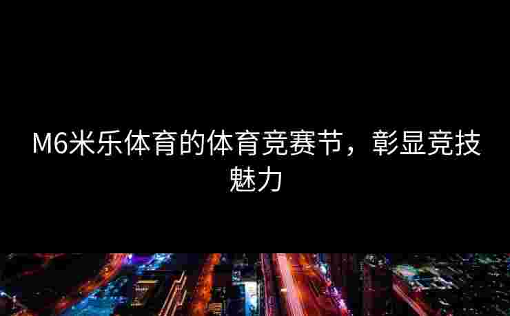 M6米乐体育的体育竞赛节，彰显竞技魅力