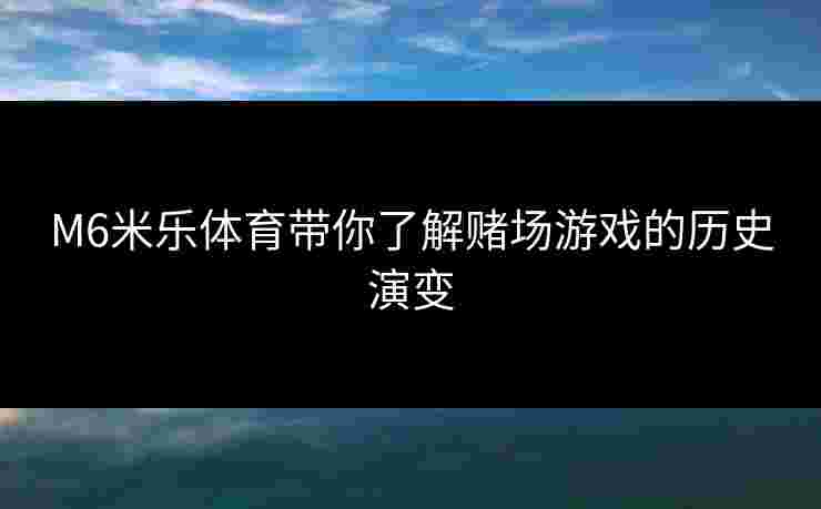 M6米乐体育带你了解赌场游戏的历史演变